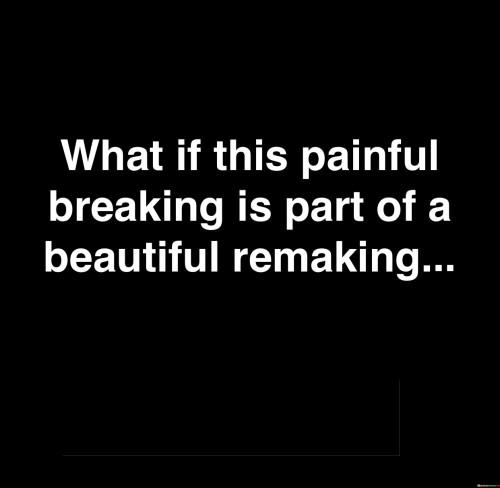 What-If-This-Painful-Breaking-Is-Part-Of-A-Beautiful-Remaking-Quotes.jpeg
