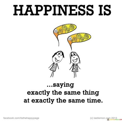 Happiness-Is-Saying-Exactly-The-Same-Thing-At-Exactky-The-Same-Time-Quotes.jpeg