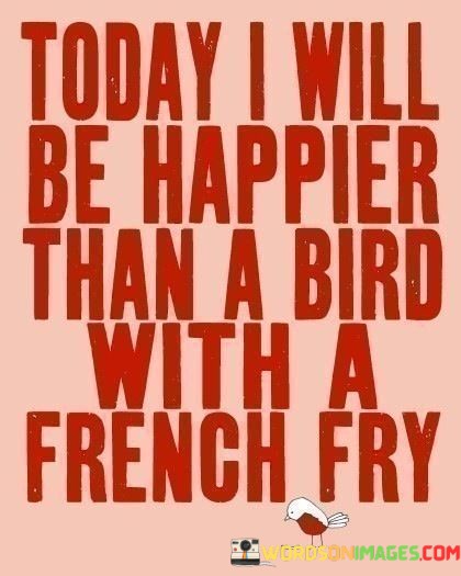Today-I-Will-Be-Happier-Than-Bird-With-A-French-Fry-Quotes.jpeg