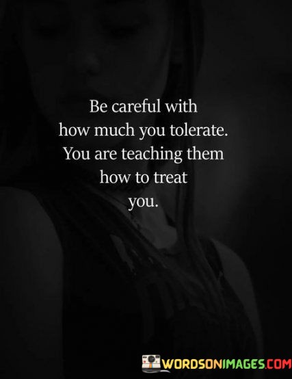 Be-Careful-With-How-Much-Tolerate-You-Are-Teaching-Quotes.jpeg