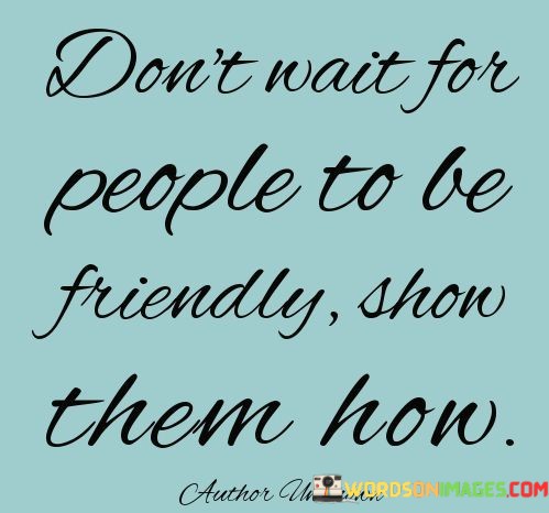 Dont-Wait-For-People-To-Be-Friendly-To-Be-Quotes.jpeg