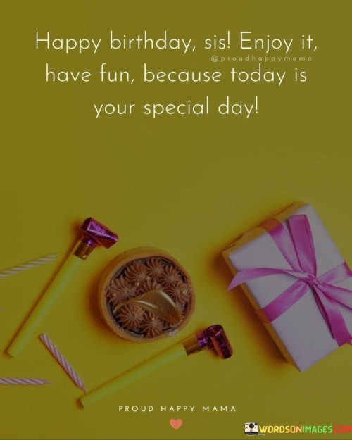 Happy-Birthday-Sis-Enjoy-It-Have-Fun-Because-Today-Quotes.jpeg