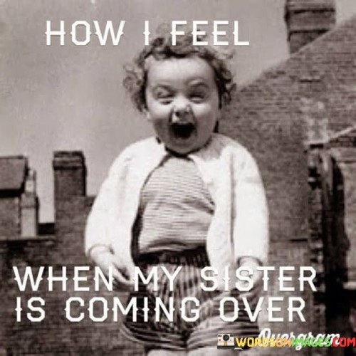 How-I-Feel-When-My-Sister-Is-Coming-Over-Quotes.jpeg