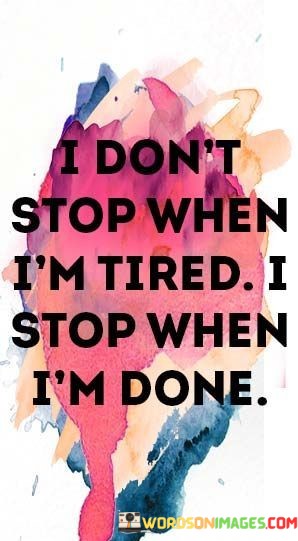 I-Dont-Stop-When-Im-Tired-I-Stop-When-Im-Quotes.jpeg
