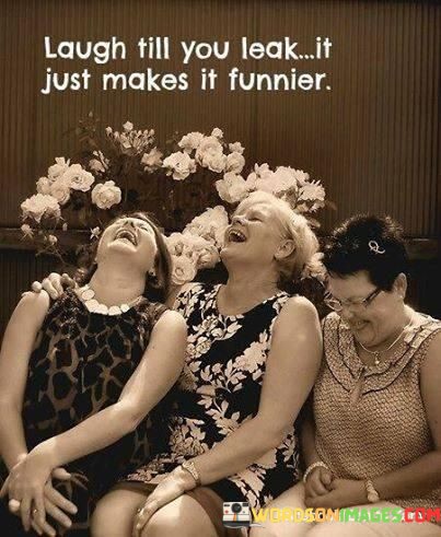 Laugh-Till-You-Leak-It-Just-Makes-It-Funnier-Quotes.jpeg