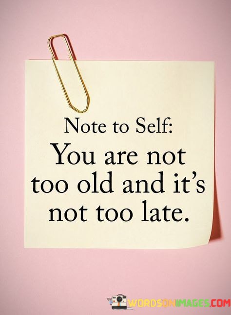 Note-To-Self-You-Are-Mot-Too-Old-And-Its-Quotes.jpeg