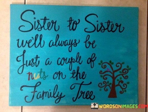 Sister-To-Sister-Well-Always-Be-Just-A-Couple-Of-Nuts-On-The-Family-Tree-Quotes.jpeg
