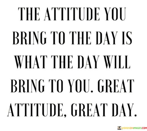 The-Attitude-You-Bring-To-The-Day-Is-What-The-Day-Will-Bring-To-You-Quotes.jpeg
