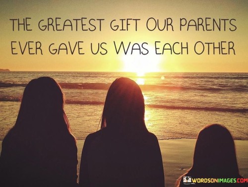 The-Greatest-Gift-Our-Parents-Ever-Gave-Us-Was-Each-Other-Quotes.jpeg
