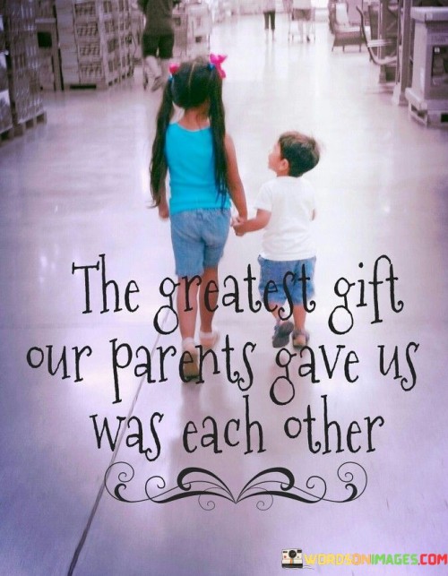 The-Greatest-Gift-Our-Parents-Gave-Us-Was-Each-Other-Quotes.jpeg