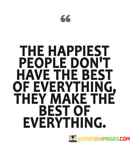 The-Happiest-People-Dont-Have-The-Best-Of-Everything-They-Quotes.jpeg