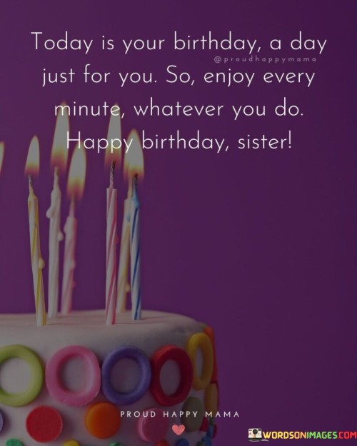 Today-Is-Your-Brithday-A-Day-Just-For-You-So-Enjoy-Every-Minute-Quotes.jpeg