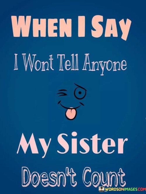 When-I-Say-I-Wont-Tell-Anyone-My-Sister-Doesnt-Count-Quotes.jpeg