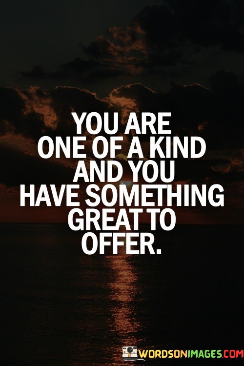You-Are-One-Of-A-Kind-And-You-Have-Something-Quotes.jpeg