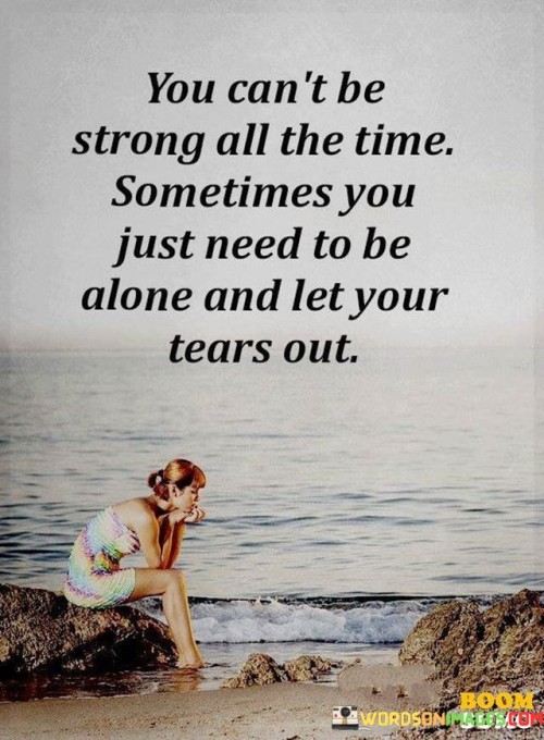 You-Cant-Be-Strong-All-The-Time-Sometimes-You-Just-Need-To-Be-Alone-Quotes.jpeg