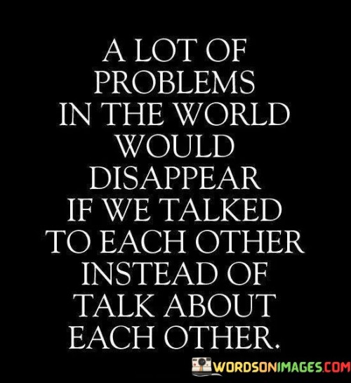 A-Lot-Of-Problems-In-The-World-Would-Disappear-If-We-Talked-To-Each-Other-Quotes.jpeg