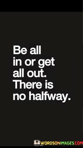 Be-All-In-Or-Get-All-Out-There-Is-No-Halfway-Quotes.jpeg