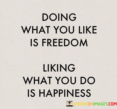Doing-What-You-Like-Is-Freedom-Liking-What-You-Do-Quotes.jpeg