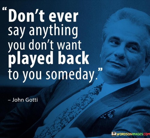 Dont-Ever-Say-Anything-You-Dont-Want-Played-Back-To-You-Someday-Quotes.jpeg
