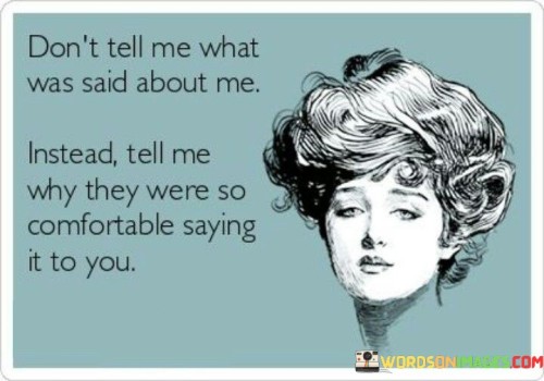 Dont-Tell-Me-What-Was-Said-About-Me-Instead-Tell-Me-Why-They-Were-So-Comfortable-Saying-It-To-You-Quotes.jpeg