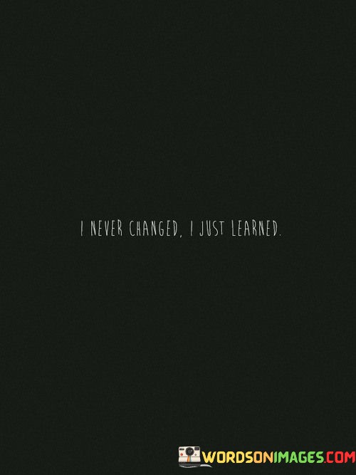 I-Never-Changed-I-Just-Learned-Quotes.jpeg