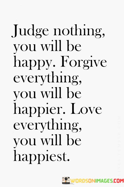 Judge-Nothing-You-Will-Be-Happy-Forgive-Everything-You-Will-Be-Happier-Quotes2def36a807b820a6.jpeg