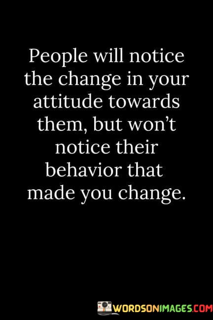 People-Will-Notice-The-Change-In-Your-Attitude-Towards-Them-Quotes.jpeg