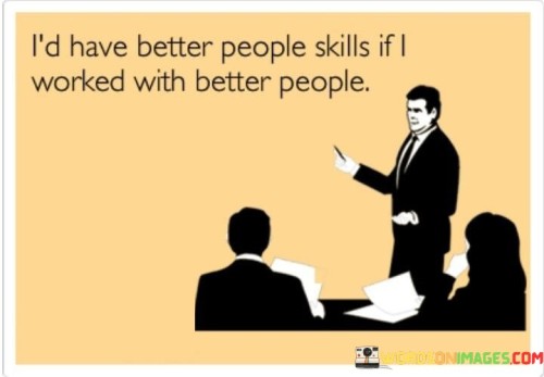 Id-Have-Better-People-Skills-If-I-Worked-With-Better-People-Quotes.jpeg