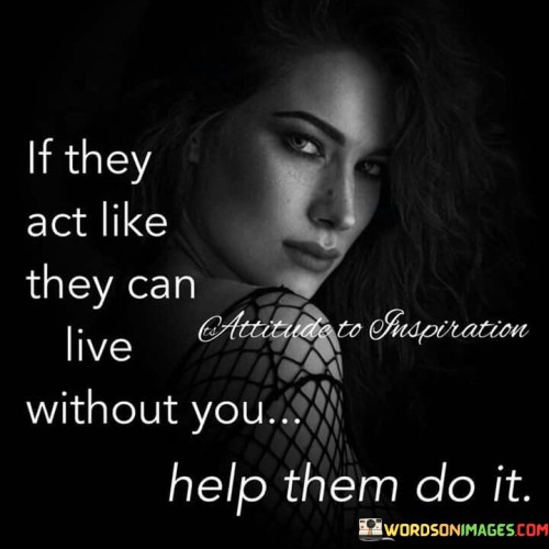 If-They-Act-Like-They-Can-Live-Without-You-Quotes.jpeg