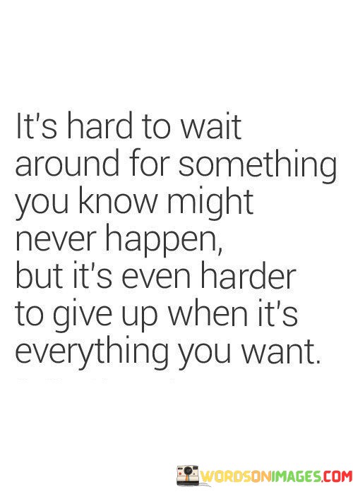 Its-Hard-To-Wait-Around-For-Something-You-Know-Might-Never-Happen-Quotes.jpeg