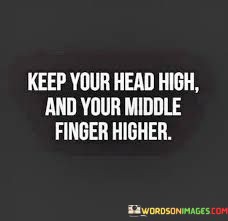 Keep-Your-Head-High-And-Your-Middle-Finger-Higher-Quotes.jpeg