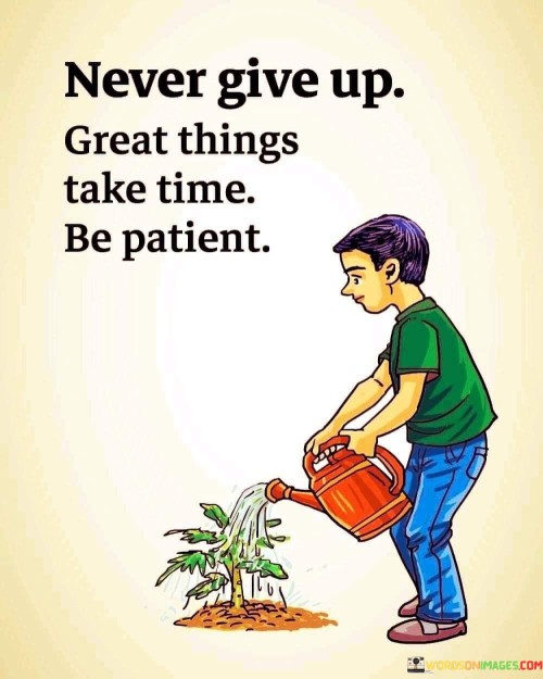 Never-Give-Up-Great-Things-Take-Time-Be-Patient-Quotes.jpeg