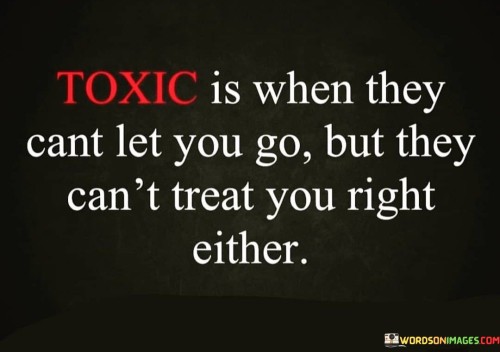 Toxic-Is-When-They-Cant-Let-You-Go-But-They-Cant-Treat-Quotes.jpeg
