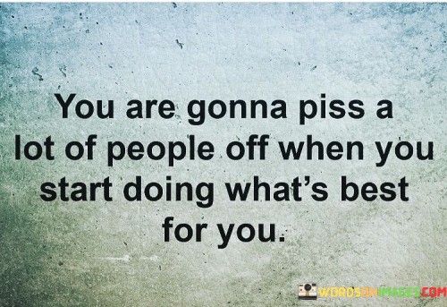 You-Are-Gonna-Piss-A-Lot-Of-Peole-Off-When-You-Quotes.jpeg