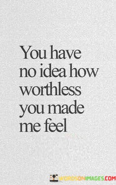 You-Have-No-Idea-How-Worthless-You-Made-Quotes.jpeg