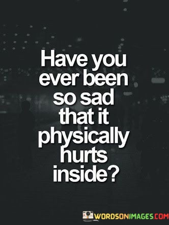 Have-You-Ever-Been-So-Sad-That-It-Physically-Quotes.jpeg