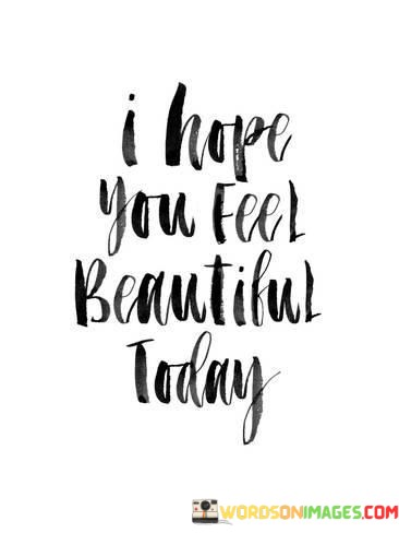 I-Hope-You-Feel-Beautiful-Today-Quotes.jpeg