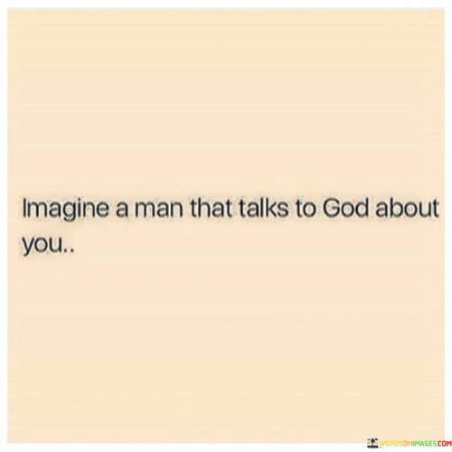 Imagine-A-Man-That-Talks-To-God-About-You-Quotes.jpeg