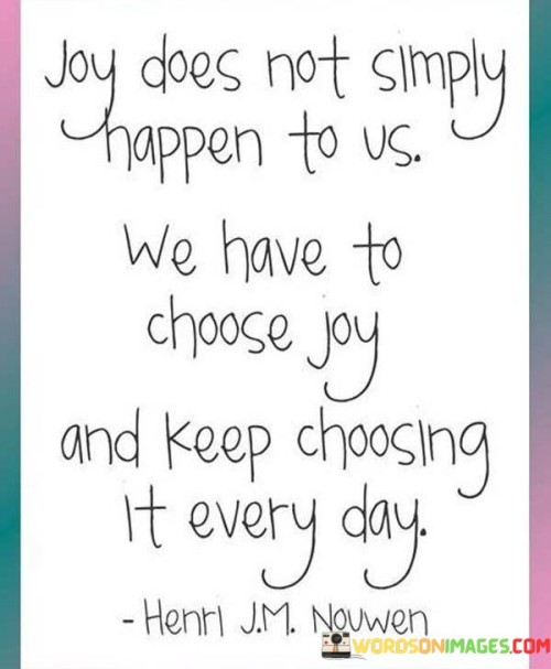 Joy-Does-Not-Simply-Happen-To-Us-We-Have-To-Choose-Quotes.jpeg