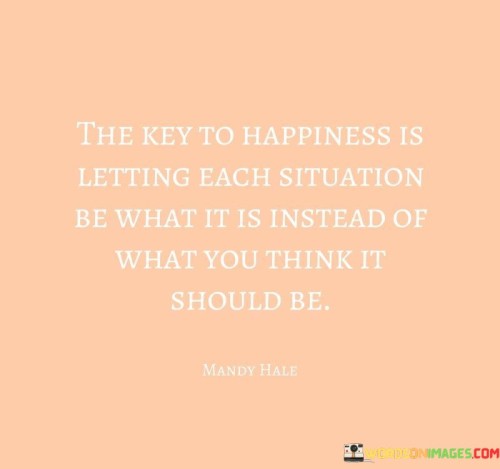 The-Key-To-Happiness-Is-Letting-Each-Situation-Be-What-Quotes.jpeg