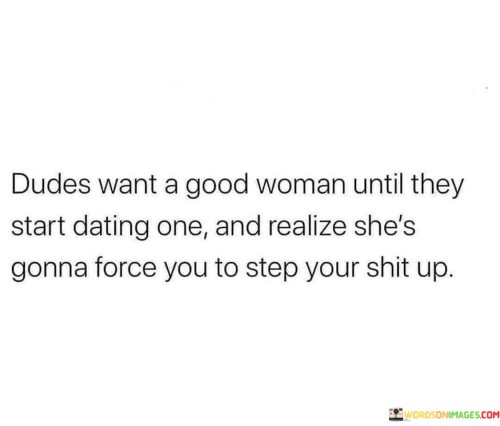 Dudes-Want-A-Good-Woman-Until-They-Start-Dating-One-Quotes.jpeg
