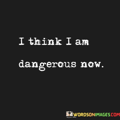 I-Think-I-Am-Dangerous-Now-Quotes.jpeg