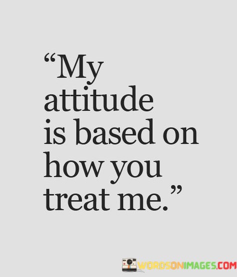 My-Attitude-Is-Besed-On-How-You-Treat-Me-Quotes.jpeg