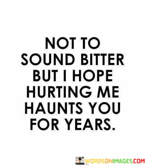 Not-To-Sound-Bitter-But-I-Hope-Hurting-Me-Haunts-You-Quotes.jpeg