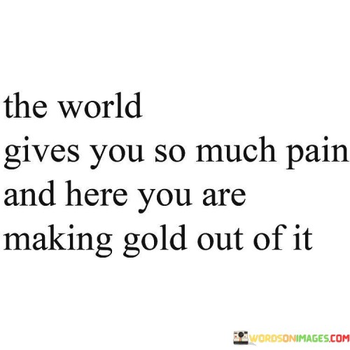 The-World-Gives-You-So-Much-Pain-And-Here-You-Are-Quotes.jpeg