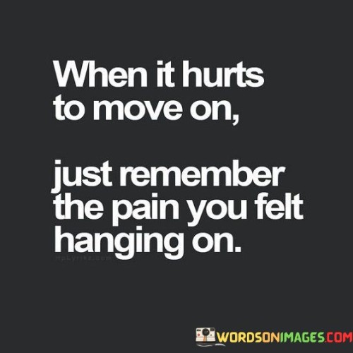When-It-Hurts-To-Move-On-Just-Remember-The-Pain-Quotes.jpeg