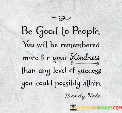 Be-Good-To-People-You-Will-Be-Remembered-More-For-Quotes.jpeg