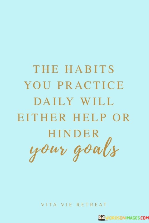 The-Habits-You-Practice-Daily-Will-Either-Help-Quotes.jpeg
