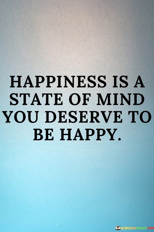 Happiness-Is-A-State-Of-Mind-You-Deserve-Quotes.jpeg