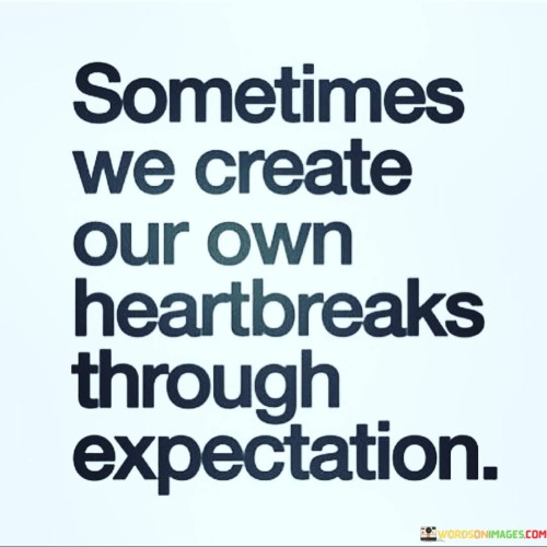 Sometimes-We-Create-Our-Own-Heartbreaks-Through-Expectation-Quotes.jpeg